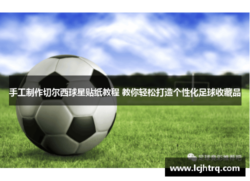手工制作切尔西球星贴纸教程 教你轻松打造个性化足球收藏品