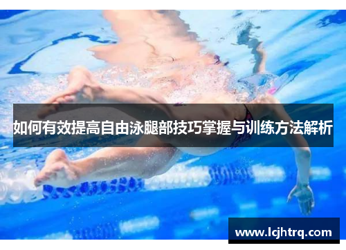如何有效提高自由泳腿部技巧掌握与训练方法解析