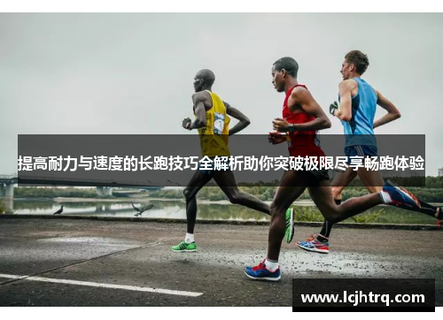 提高耐力与速度的长跑技巧全解析助你突破极限尽享畅跑体验