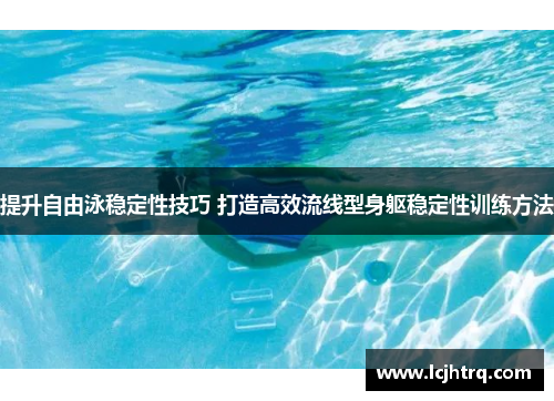 提升自由泳稳定性技巧 打造高效流线型身躯稳定性训练方法
