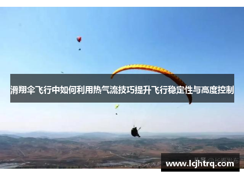 滑翔伞飞行中如何利用热气流技巧提升飞行稳定性与高度控制