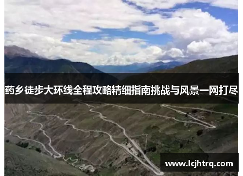 药乡徒步大环线全程攻略精细指南挑战与风景一网打尽