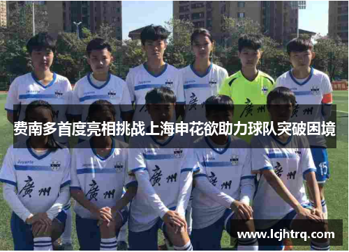 费南多首度亮相挑战上海申花欲助力球队突破困境