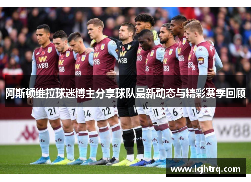 阿斯顿维拉球迷博主分享球队最新动态与精彩赛季回顾