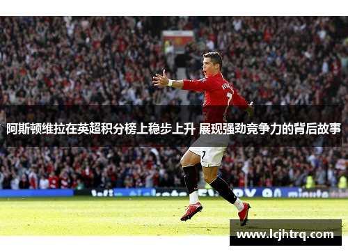 阿斯顿维拉在英超积分榜上稳步上升 展现强劲竞争力的背后故事