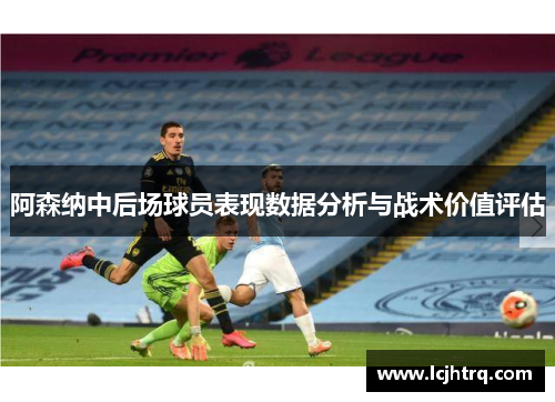阿森纳中后场球员表现数据分析与战术价值评估