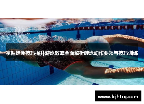 掌握蛙泳技巧提升游泳效率全面解析蛙泳动作要领与技巧训练