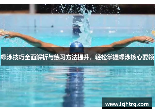 蝶泳技巧全面解析与练习方法提升，轻松掌握蝶泳核心要领