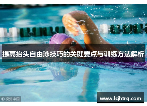 提高抬头自由泳技巧的关键要点与训练方法解析